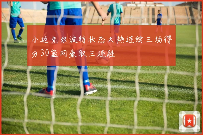 小迈克尔波特状态火热连续三场得分30篮网豪取三连胜