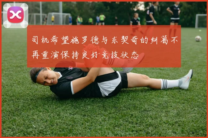 司机希望施罗德与东契奇的纠葛不再重演保持良好竞技状态