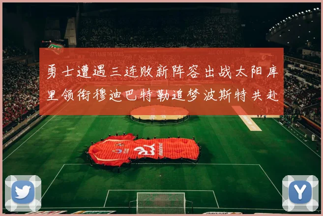 勇士遭遇三连败新阵容出战太阳库里领衔穆迪巴特勒追梦波斯特共赴挑战