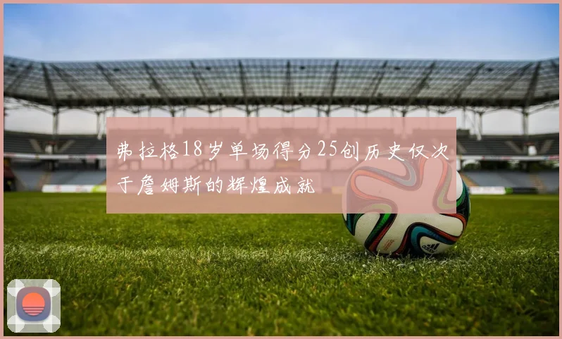 弗拉格18岁单场得分25创历史仅次于詹姆斯的辉煌成就
