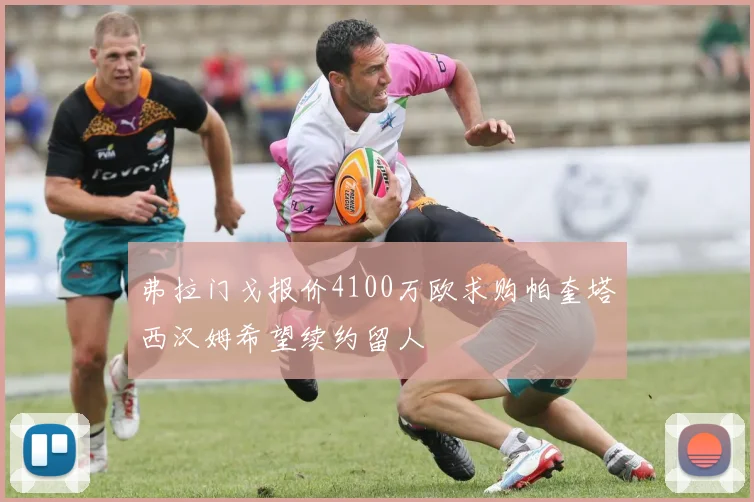 弗拉门戈报价4100万欧求购帕奎塔西汉姆希望续约留人