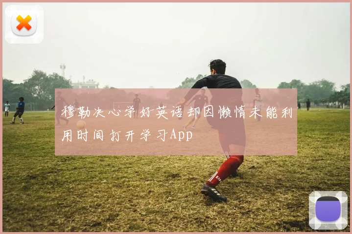 穆勒决心学好英语却因懒惰未能利用时间打开学习App