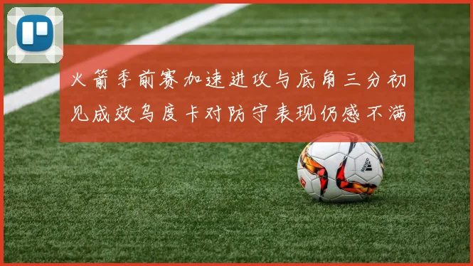 火箭季前赛加速进攻与底角三分初见成效乌度卡对防守表现仍感不满