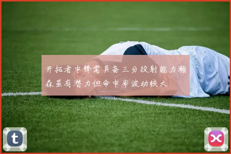 开拓者中锋需具备三分投射能力瀚森虽有潜力但命中率波动较大