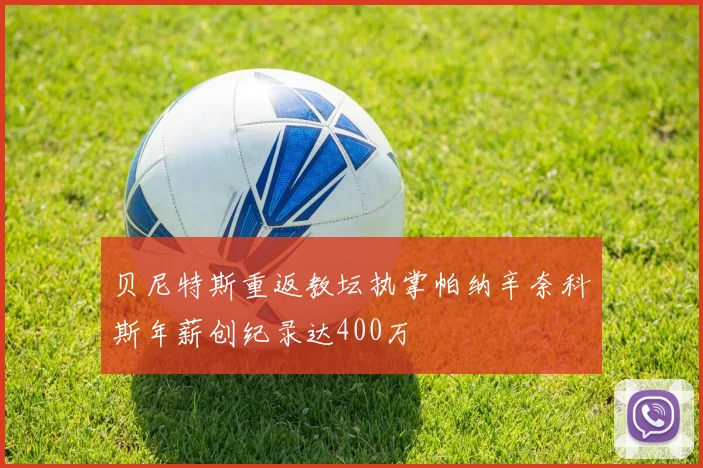 贝尼特斯重返教坛执掌帕纳辛奈科斯年薪创纪录达400万
