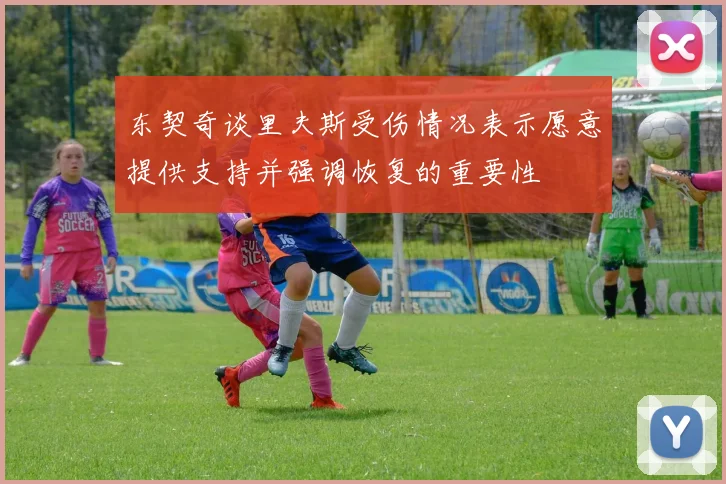 东契奇谈里夫斯受伤情况表示愿意提供支持并强调恢复的重要性