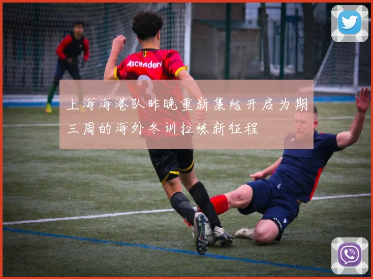 上海海港队昨晚重新集结开启为期三周的海外冬训拉练新征程