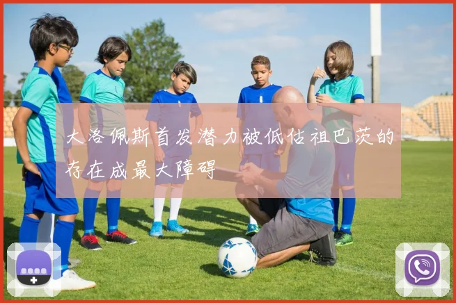 大洛佩斯首发潜力被低估祖巴茨的存在成最大障碍