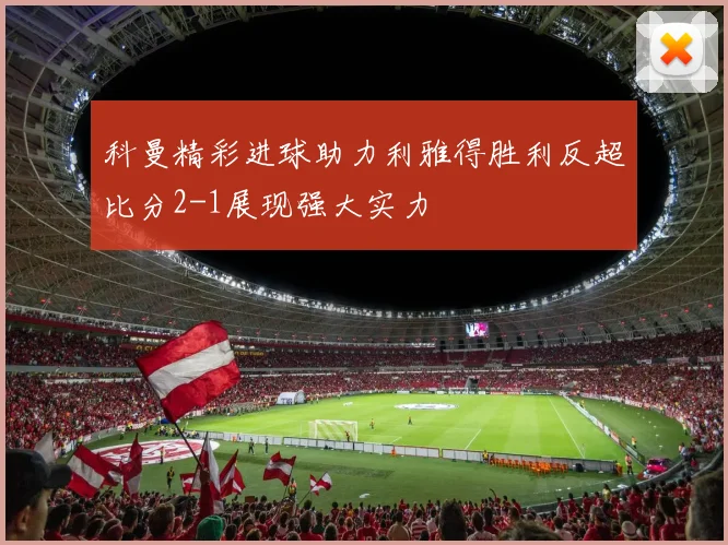 科曼精彩进球助力利雅得胜利反超比分2-1展现强大实力