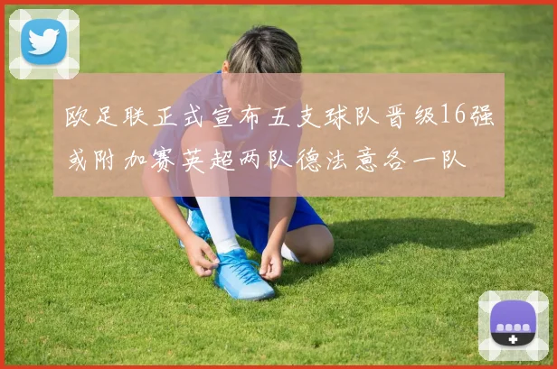 欧足联正式宣布五支球队晋级16强或附加赛英超两队德法意各一队