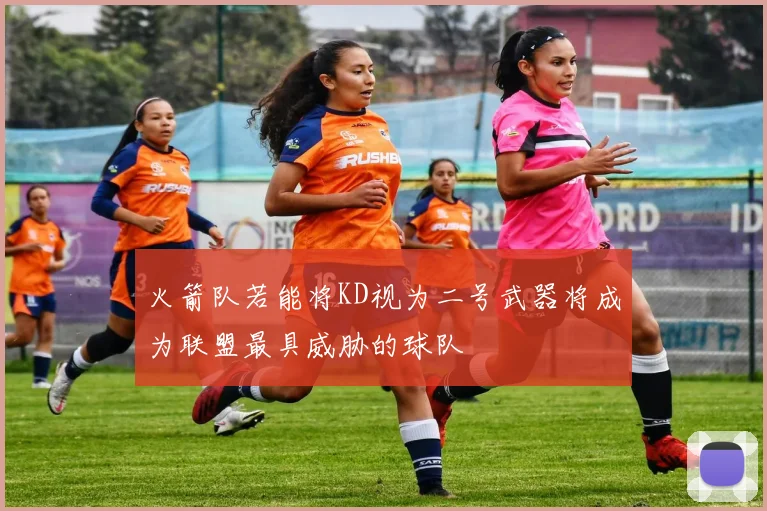 火箭队若能将KD视为二号武器将成为联盟最具威胁的球队