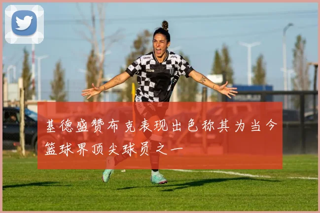 基德盛赞布克表现出色称其为当今篮球界顶尖球员之一