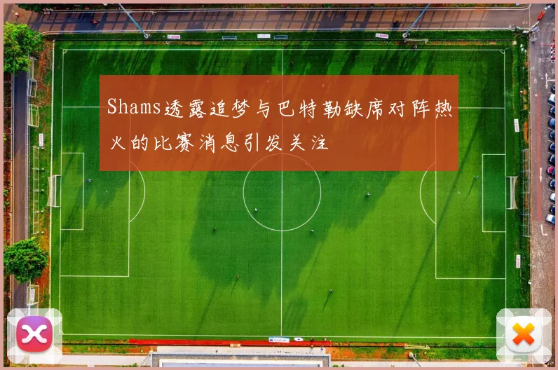 Shams透露追梦与巴特勒缺席对阵热火的比赛消息引发关注