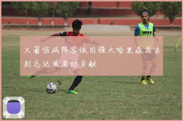 火箭伤病阵容依旧强大哈里森离去别忘记浓眉的贡献