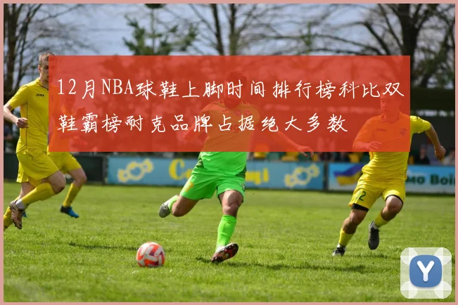12月NBA球鞋上脚时间排行榜科比双鞋霸榜耐克品牌占据绝大多数