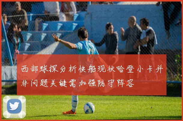 西部球探分析快船现状哈登小卡并非问题关键需加强防守阵容