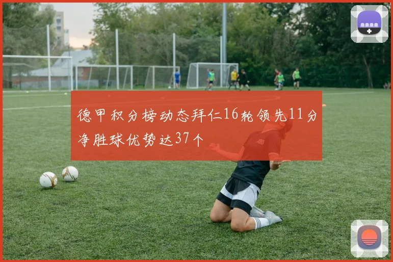 德甲积分榜动态拜仁16轮领先11分净胜球优势达37个