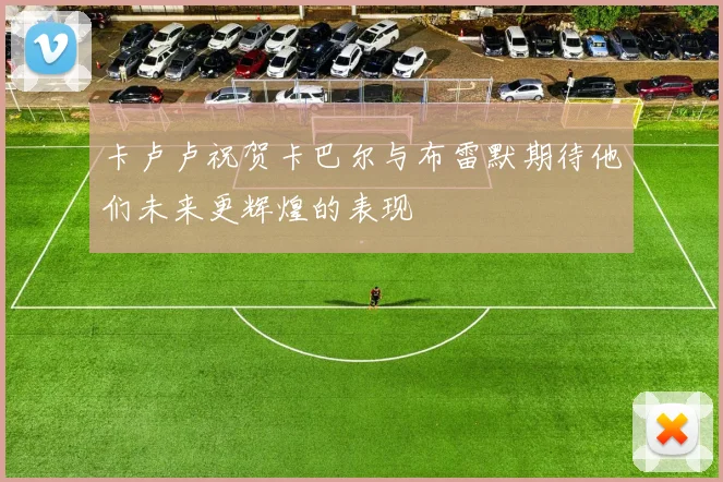 卡卢卢祝贺卡巴尔与布雷默期待他们未来更辉煌的表现
