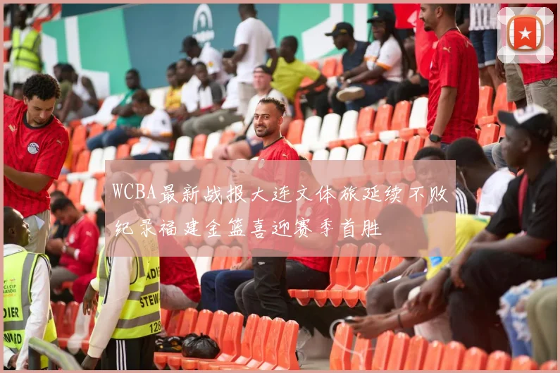 WCBA最新战报大连文体旅延续不败纪录福建金篮喜迎赛季首胜